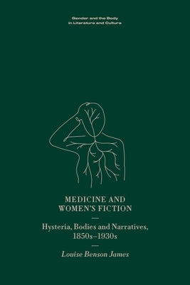 Medicine and Women's Fiction: Hysteria, Bodies and Narratives, 1850s to 1930s by Benson James, Louise
