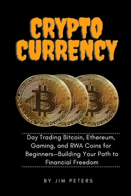Cryptocurrency: Day Trading Bitcoin, Ethereum, Gaming, and RWA Coins for Beginners-Building Your Path to Financial Freedom. by Peters, Jim