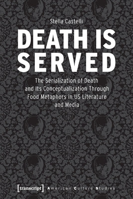 Death Is Served: The Serialization of Death and Its Conceptualization Through Food Metaphors in Us Literature and Media by 