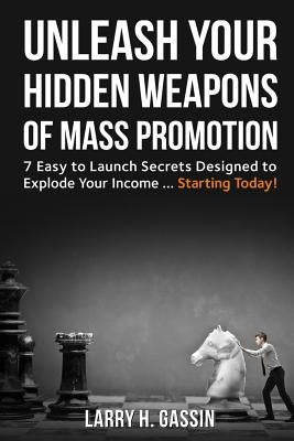 Unleash Your Hidden Weapons of Mass Promotion: 7 Easy to Launch Secrets Designed to Explode Your Income ... Starting Today! by Gassin, Larry