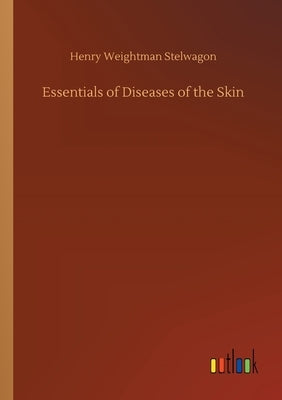Essentials of Diseases of the Skin by Stelwagon, Henry Weightman