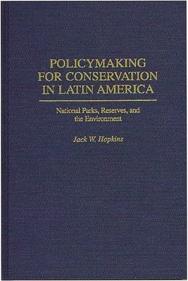 Policymaking for Conservation in Latin America: National Parks, Reserves, and the Environment by Hopkins, Jack W.
