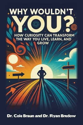 Why Wouldn't You?: How Curiosity Can Transform the Way You Live, Learn, and Grow by Braun, Cole