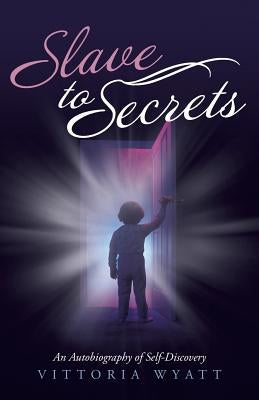 Slave to Secrets: An Autobiography of Self Discovery by Wyatt, Vittoria