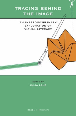 Tracing Behind the Image: An Interdisciplinary Exploration of Visual Literacy by Lane, Julia