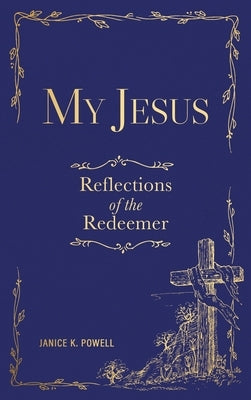 My Jesus: Reflections of the Redeemer by Powell, Janice K.