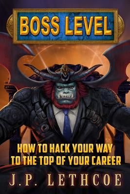 Boss Level: How to Hack Your Way to the Top of Your Career by Lethcoe, J. P.