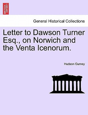 Letter to Dawson Turner Esq., on Norwich and the Venta Icenorum. by Gurney, Hudson