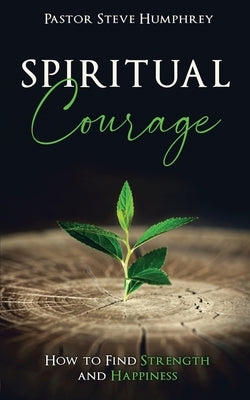 Spiritual Courage: How to Find Strength and Happiness by Humphrey, Pastor Steve