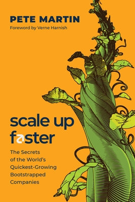 Scale Up Faster: The Secrets of the World's Quickest-Growing Bootstrapped Companies by Martin, Pete