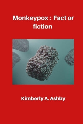Monkeypox: Fact or Fiction by A. Ashby, Kimberly