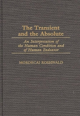 The Transient and the Absolute: An Interpretation of the Human Condition and of Human Endeavor by Roshwald, Mordecai