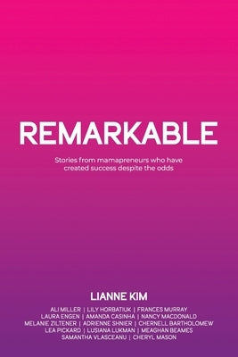 Remarkable: Stories from mamapreneurs who have created success despite the odds by Kim, Lianne