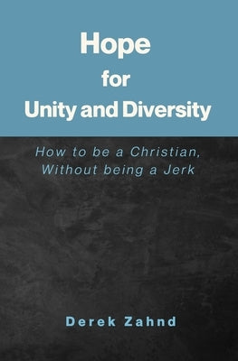 Hope for Unity and Diversity: How to be a Christian, Without being a Jerk by Zahnd, Derek