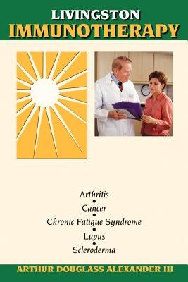 Livingston Immunotherapy: The Treatment of Chronic Immune-Deficient & Autoimmune Disease by Alexander, Arthur Douglas, III