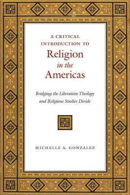 A Critical Introduction to Religion in the Americas: Bridging the Liberation Theology and Religious Studies Divide by Gonzalez, Michelle A.