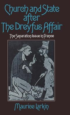 Church and State After the Dreyfus Affair: The Separation Issue in France by Larkin, Maurice