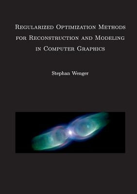 Regularized Optimization Methods for Reconstruction and Modeling in Computer Graphics: Dissertation by Wenger, Stephan