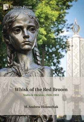 Whisk of the Red Broom: Stalin & Ukraine, 1928-1933 by Holowchak, M. Andrew