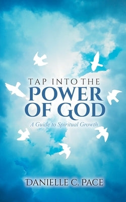 Tap into the Power of God: A Guide to Spiritual Growth by Pace, Danielle C.