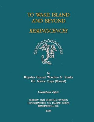To Wake Island And Beyond: Reminiscences by Kessler Usmc-R, Woodrow M.