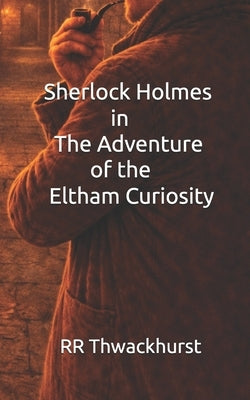 Sherlock Holmes in The Adventure of the Eltham Curiosity by Thwackhurst, Rr