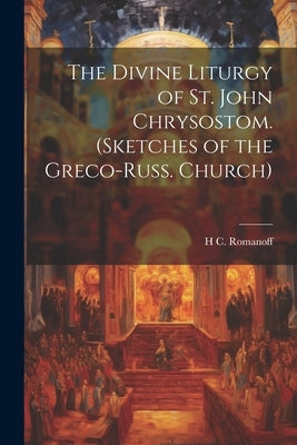 The Divine Liturgy of St. John Chrysostom. (Sketches of the Greco-Russ. Church) by Romanoff, H. C.
