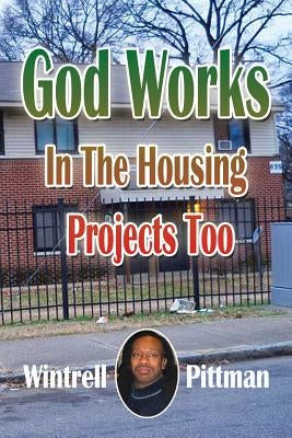 God Works In The Housing Projects Too by Pittman, Wintrell