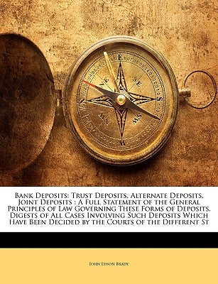 Bank Deposits: Trust Deposits, Alternate Deposits, Joint Deposits: A Full Statement of the General Principles of Law Governing These by Brady, John Edson