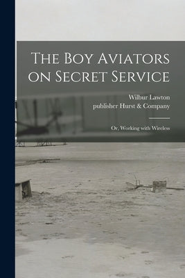 The Boy Aviators on Secret Service: or, Working With Wireless by Lawton, Wilbur 1879-1917