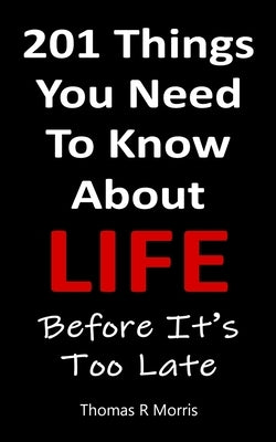 201 Things You Need To Know About Life: Before It's Too Late by Morris, Thomas R.