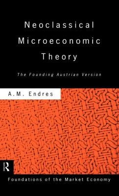 Neoclassical Microeconomic Theory: The Founding Austrian Vision by Endres, Anthony
