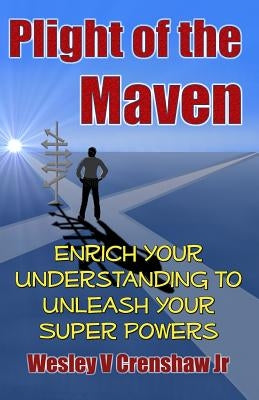 Plight of the Maven: Enrich Your Understanding to Unleash Your Superpowers by Crenshaw Jr, Wesley V.