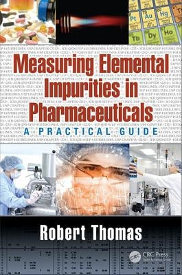 Measuring Elemental Impurities in Pharmaceuticals: A Practical Guide by Thomas, Robert