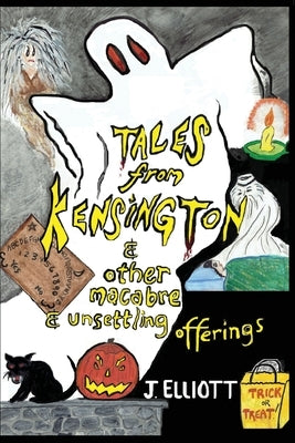 Tales From Kensington: & Other Macabre and Unsettling Offerings by Elliott, J.