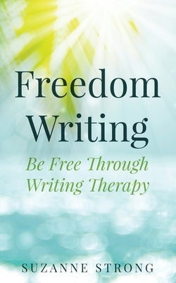 Freedom Writing: Be free through writing therapy! by Strong, Suzanne