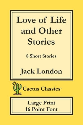 Love of Life and Other Stories (Cactus Classics Large Print): 8 Short Stories; 16 Point Font; Large Text; Large Type by London, Jack