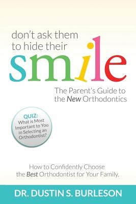 Don't Ask Them to Hide Their Smile: The Parent's Guide to the New Orthodontics by Burleson D. D. S., Dustin S.