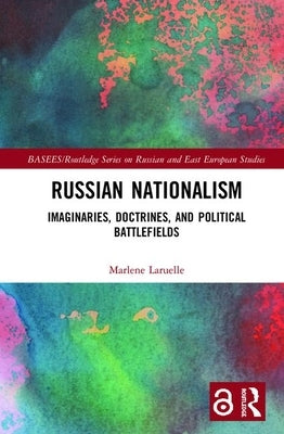 Russian Nationalism: Imaginaries, Doctrines, and Political Battlefields by Laruelle, Marlene