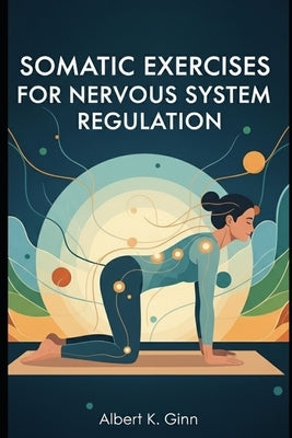 Somatic Exercises for Nervous System Regulation by Ginn, Albert K.