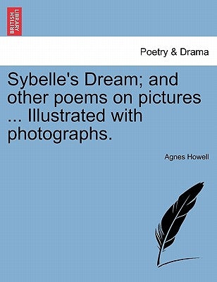Sybelle's Dream; And Other Poems on Pictures ... Illustrated with Photographs. by Howell, Agnes