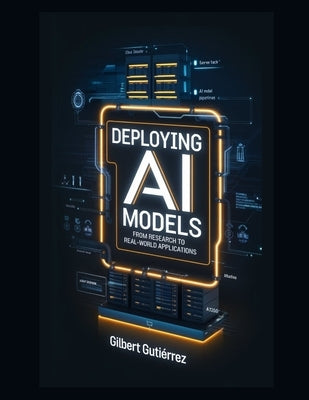 Deploying AI Models: From Research to Real-World Applications by Gutiérrez, Gilbert