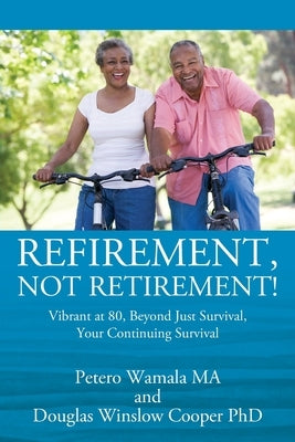 Refirement, Not Retirement! Vibrant at 80, Beyond Just Survival, Your Continuing Survival by Wamala, Petero