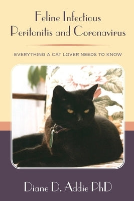 Feline Infectious Peritonitis and Coronavirus: Everything a cat lover needs to know by Addie, Diane D.