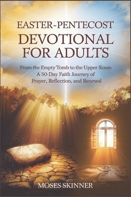 Easter- Pentecost Devotional for Adults: From the Empty Tomb to the Upper Room: A 50-Day Faith Journey of Prayer, Reflection, and Renewal" by Skinner, Moses
