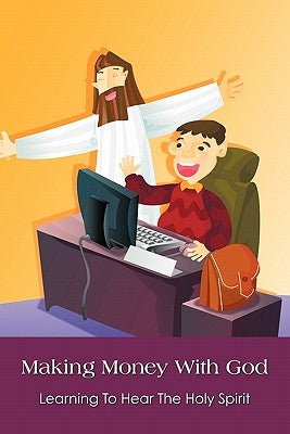 Making Money With God: Learning To Hear The Holy Spirit by Wells, A. Bruce
