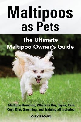 Maltipoos as Pets: Maltipoo Breeding, Where to Buy, Types, Care, Cost, Diet, Grooming, and Training all Included. The Ultimate Maltipoo O by Brown, Lolly