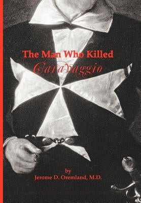 The Man Who Killed Caravaggio by Oremland M. D., Jerome D.