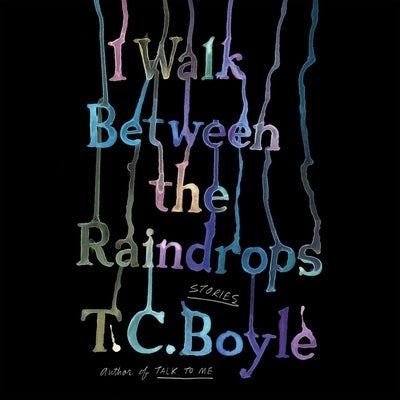 I Walk Between the Raindrops: Stories by Boyle, T. C.