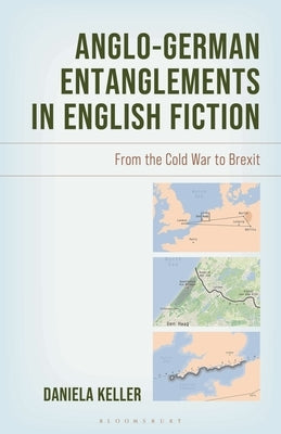 Anglo-German Entanglements in English Fiction: From the Cold War to Brexit by Keller, Daniela
